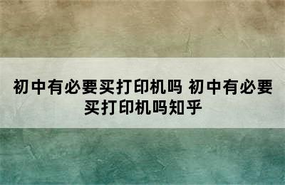 初中有必要买打印机吗 初中有必要买打印机吗知乎